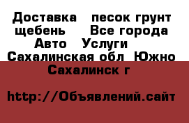 Доставка , песок грунт щебень . - Все города Авто » Услуги   . Сахалинская обл.,Южно-Сахалинск г.